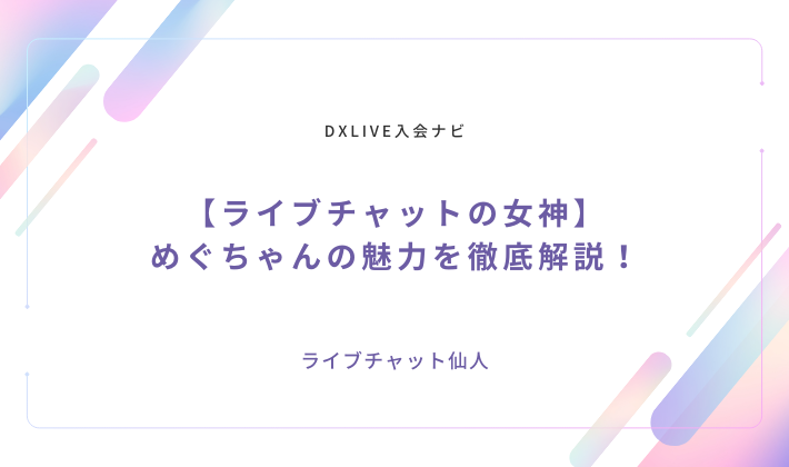 【ライブチャットの女神】めぐちゃんの魅力を徹底解説！