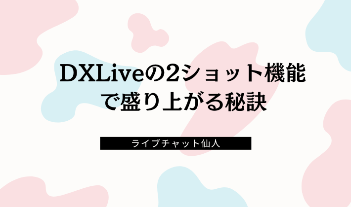 DXLiveの2ショット機能で盛り上がる秘訣