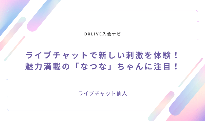 ライブチャットで新しい刺激を体験！魅力満載の「なつな」ちゃんに注目！