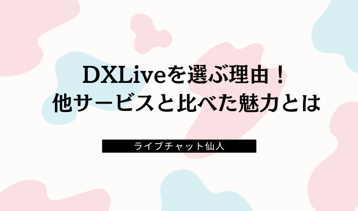 DXLiveを選ぶ理由！他サービスと比べた魅力とは