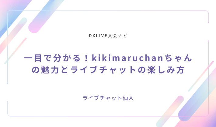 一目で分かる！kikimaruchanちゃんの魅力とライブチャットの楽しみ方