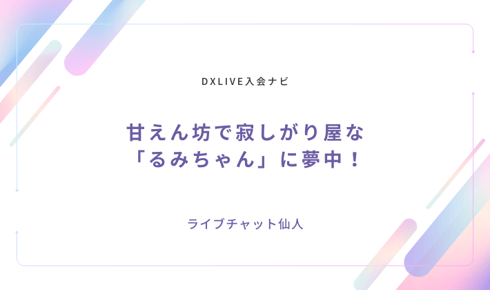 甘えん坊で寂しがり屋な「るみちゃん」に夢中！ライブチャットで彼女の魅力を堪能しよう