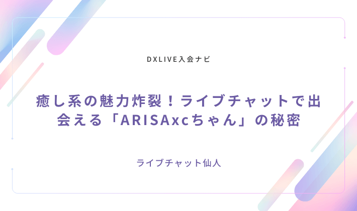 癒し系の魅力炸裂！ライブチャットで出会える「ARISAxcちゃん」の秘密