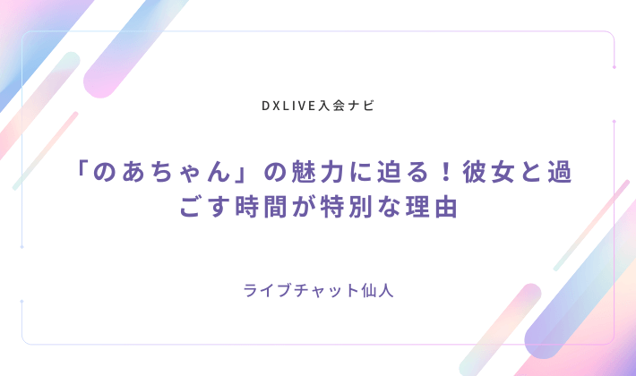 「のあちゃん」の魅力に迫る！彼女と過ごす時間が特別な理由